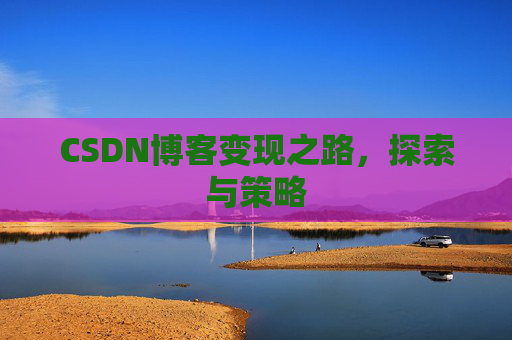 CSDN博客变现之路，探索与策略